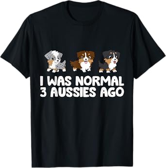 I Was Normal 3 Aussies Ago Funny Australian Shepherd T-Shirt