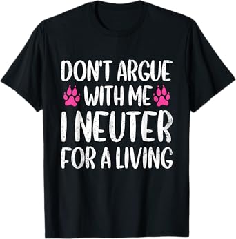 Don't Argue With Me I Neuter For Living Funny Vet Tech Life T-Shirt