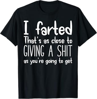 I Farted That's As Close To Giving A Shit As You're Going To T-Shirt