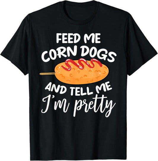 Feed Me Corn Dogs And Tell Me I'm Pretty Funny Corndog Lover T-Shirt