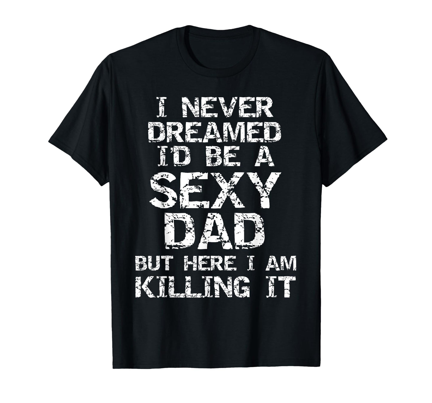 I Never Dreamed I'd be a Sexy Dad but Here I Am Killing it T-Shirt