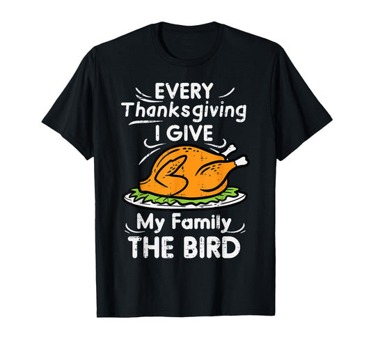 Every Thanksgiving I Give My Family The Bird Funny Turkey T-Shirt
