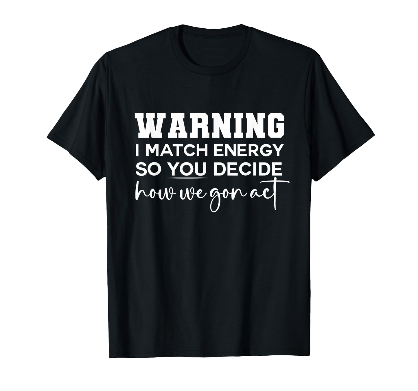 Warning I Match Energy So You Decide How We Gon Act Funny T-Shirt