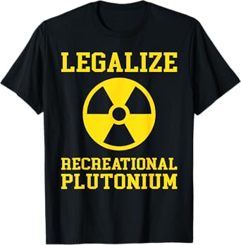 Legalize Recreational Plutonium T-Shirt