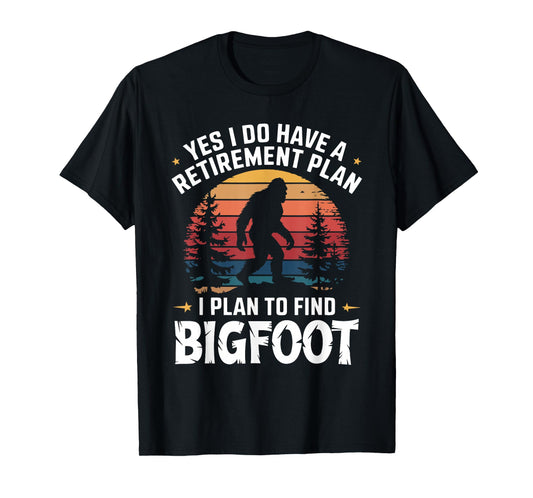 Yes I Do Have A Retirement Plan To Find Bigfoot T-Shirt