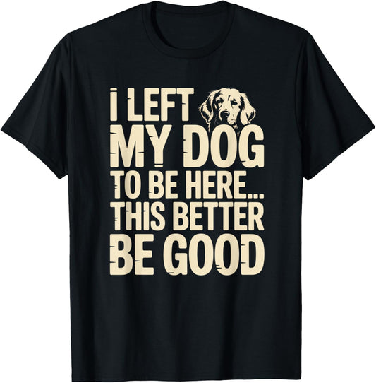 Retro I Left My Dog To Be Here This Better Be Good Funny T-Shirt