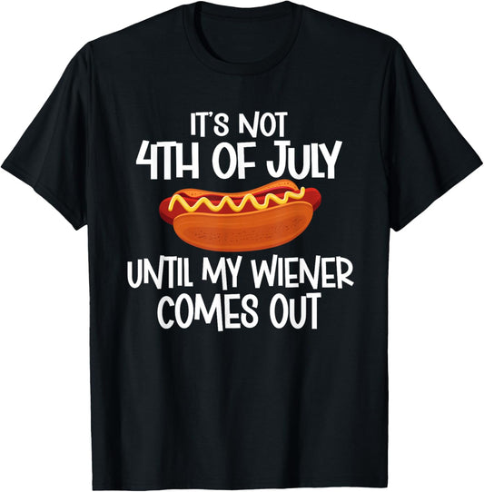 It's Not 4th of July Until My Wiener Comes Out Hot Dog Joke T-Shirt