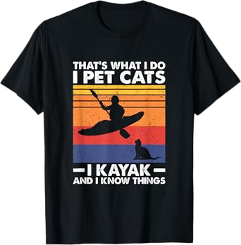 That's What I Do I Pet Cats I Kayak And I Know Things T-Shirt