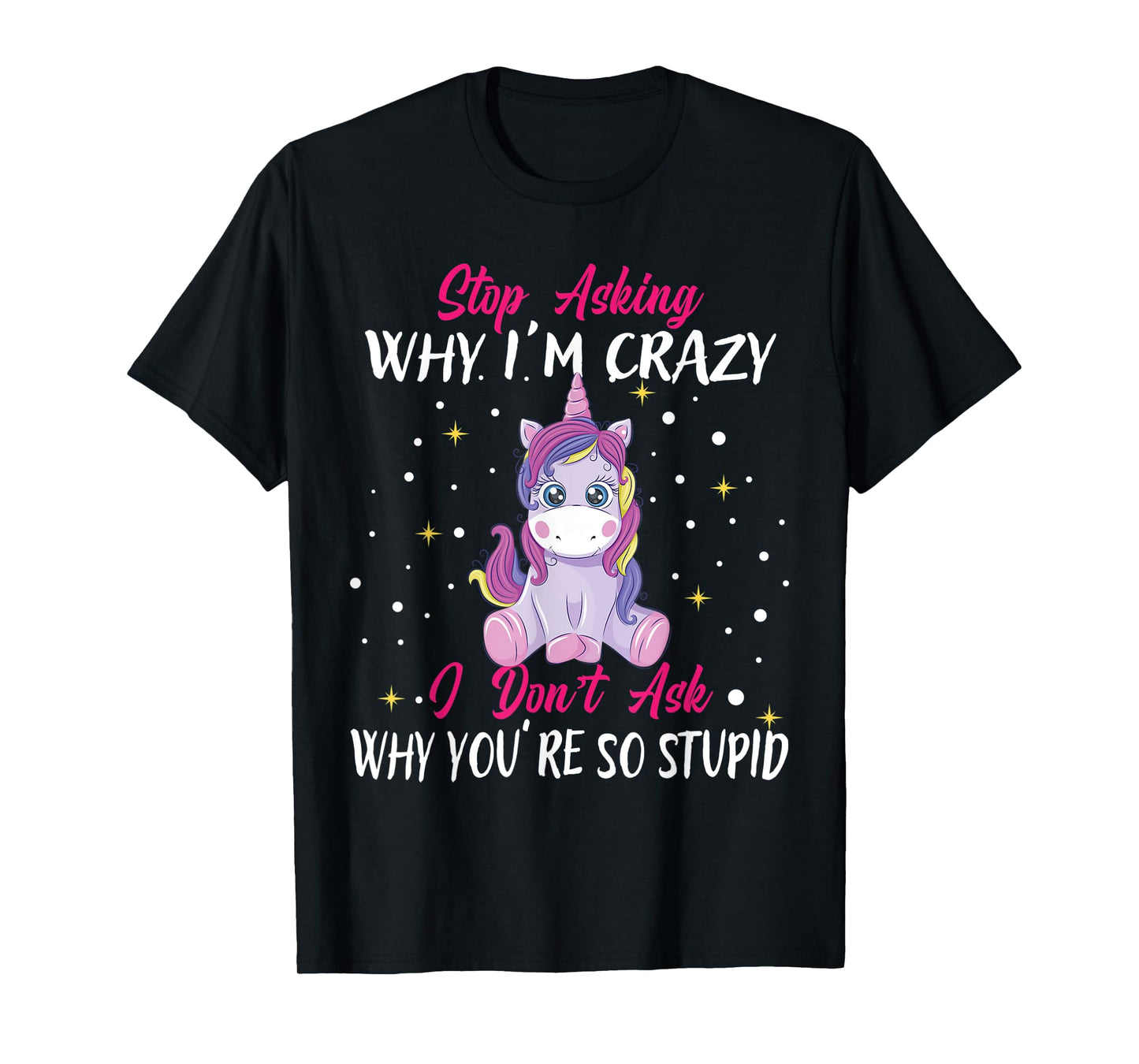 Stop Asking Why Im Crazy I Don't Ask Stupid - Unicorn T-Shirt