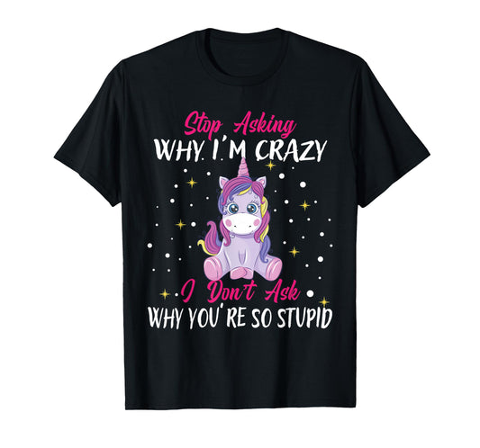 Stop Asking Why Im Crazy I Don't Ask Stupid - Unicorn T-Shirt