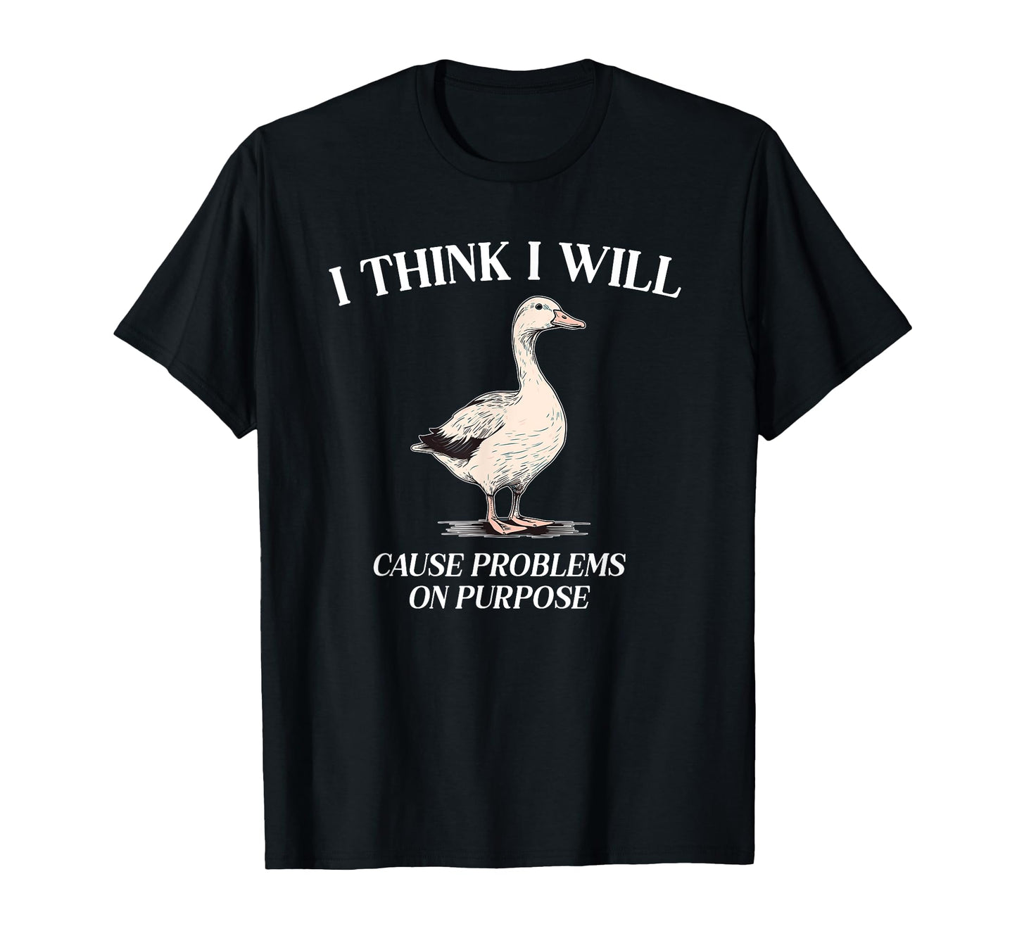 I Think I Will Cause Problems On Purpose Meme Goose Duck T-Shirt