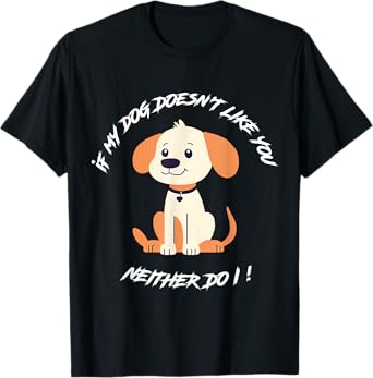 If My Dog Doesn't Like You, Neither Do I ! - Humor & Funny T-Shirt