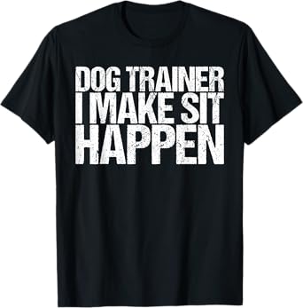 Dog Trainer - I Make Sit Happen Shirt for Dog Training T-Shirt for Men Women