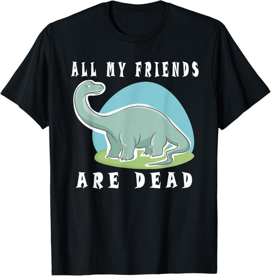 All My Friends Are Dead Funny Dinosaur T-Shirt T-Shirt