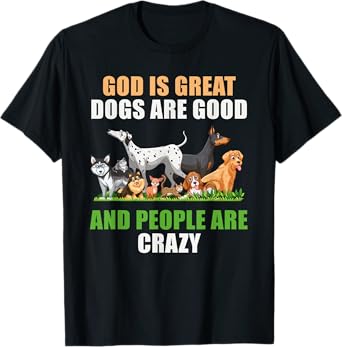 God Is Great Dogs Are Good People Are Crazy T-Shirt