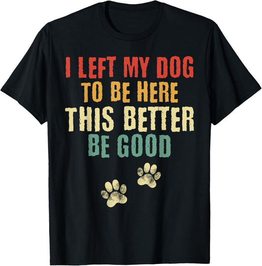 I Left My Dog To Be Here This Better Be Good Retro T-Shirt