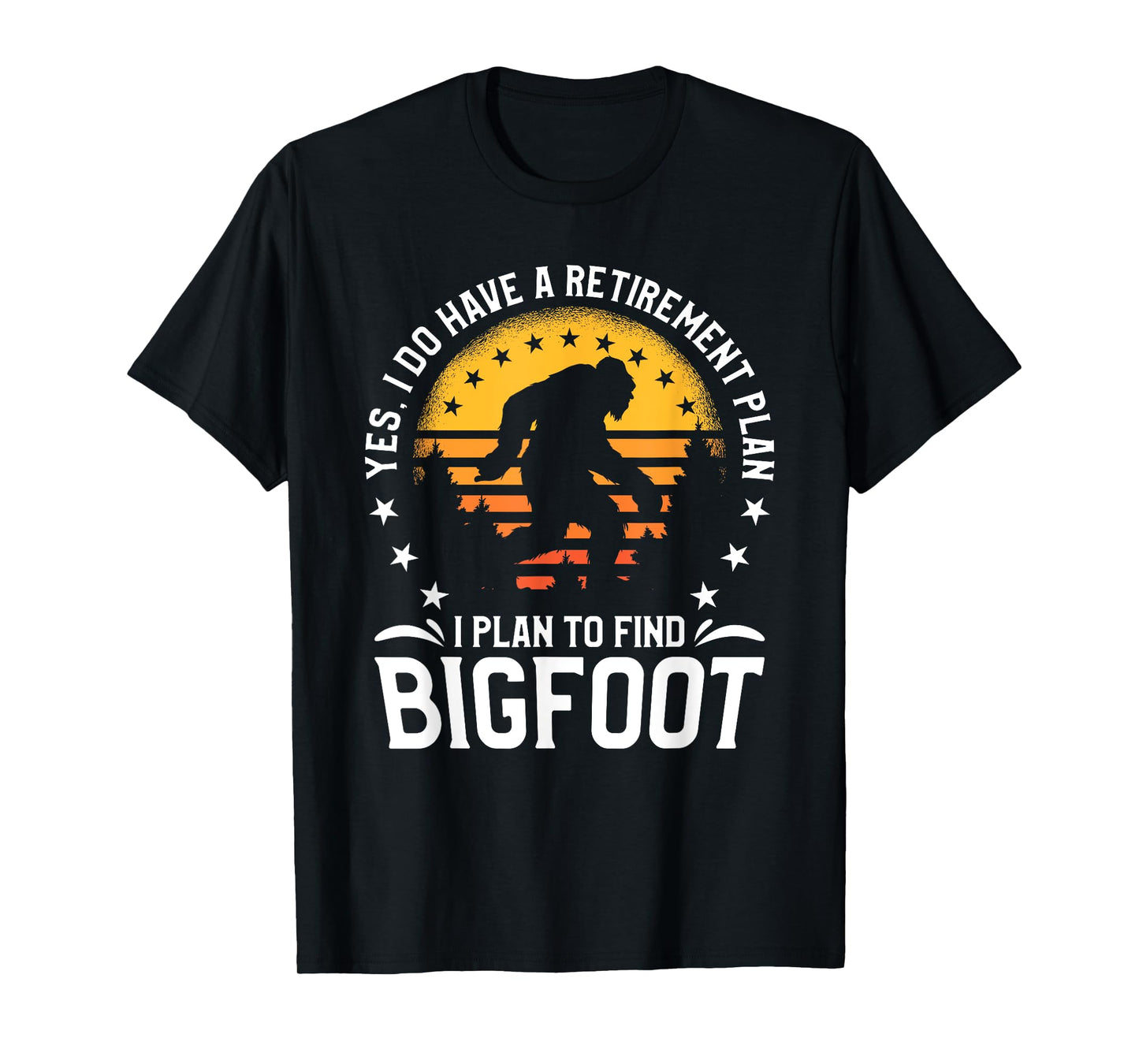 Yes I Do Have A Retirement Plan I Plan To Find Bigfoot T-Shirt