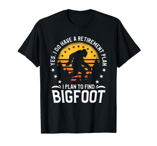 Yes I Do Have A Retirement Plan I Plan To Find Bigfoot T-Shirt