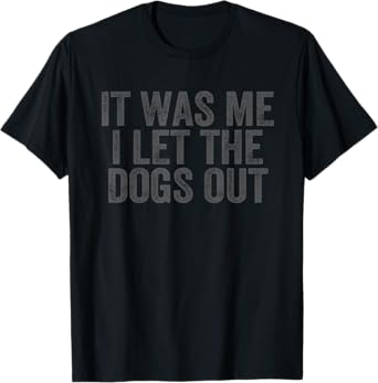 Funny It Was Me I Let The Dogs Out sarcastic phrase pets T-Shirt
