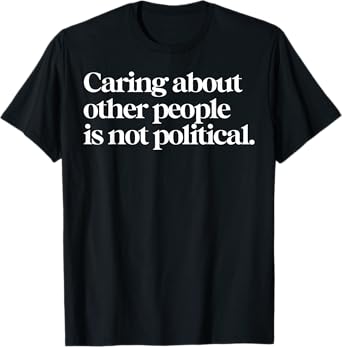 Caring About Other People Is Not Political T-Shirt