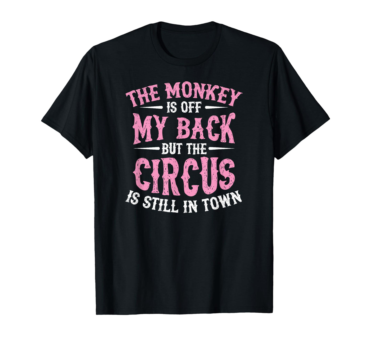 The Monkey Is Off My Back But The Circus Is Still In Town T-Shirt