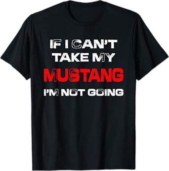 If I Can't Take My Mustang I'm Not Going T-Shirt