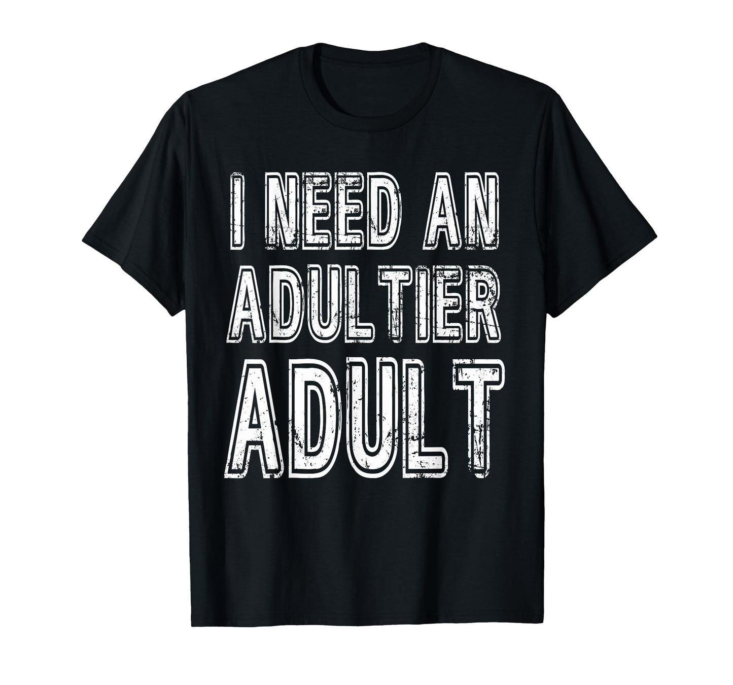 I Need An Adultier Adult Funny Adulthood T-Shirt