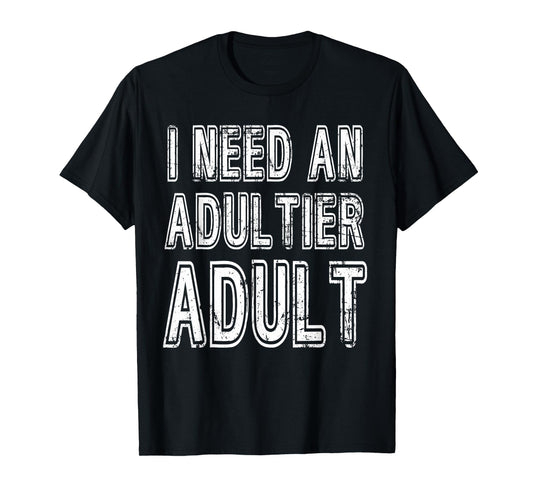 I Need An Adultier Adult Funny Adulthood T-Shirt
