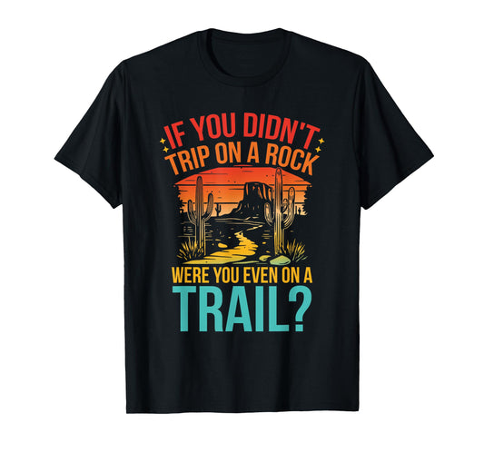 Funny If You Didn't Trip On A Rock Were You Even On A Trail? T-Shirt