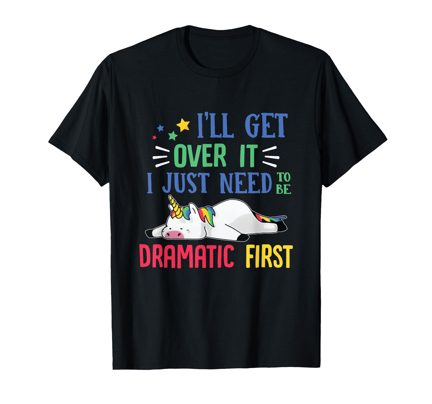 I'll Get Over It I Just Need To Be Dramatic First Unicorn T-Shirt