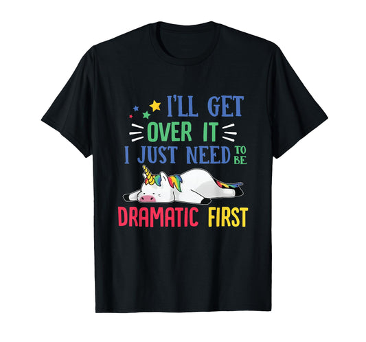 I'll Get Over It I Just Need To Be Dramatic First Unicorn T-Shirt