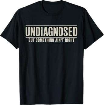 Undiagnosed But Something Ain't Right Funny Saying T-Shirt