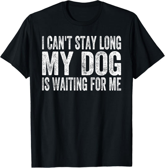 I Can't Stay Long My Dog is Waiting For Me Funny Dog Lover T-Shirt