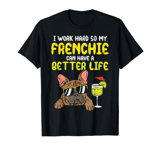 Work Hard Frenchie Better Life French Bulldog Dog Owner Gift T-Shirt