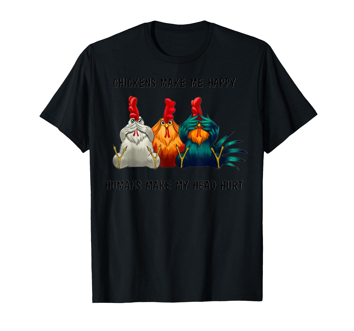 Chickens Make Me Happy Humans Make My Head Hurt Three Wise T-Shirt