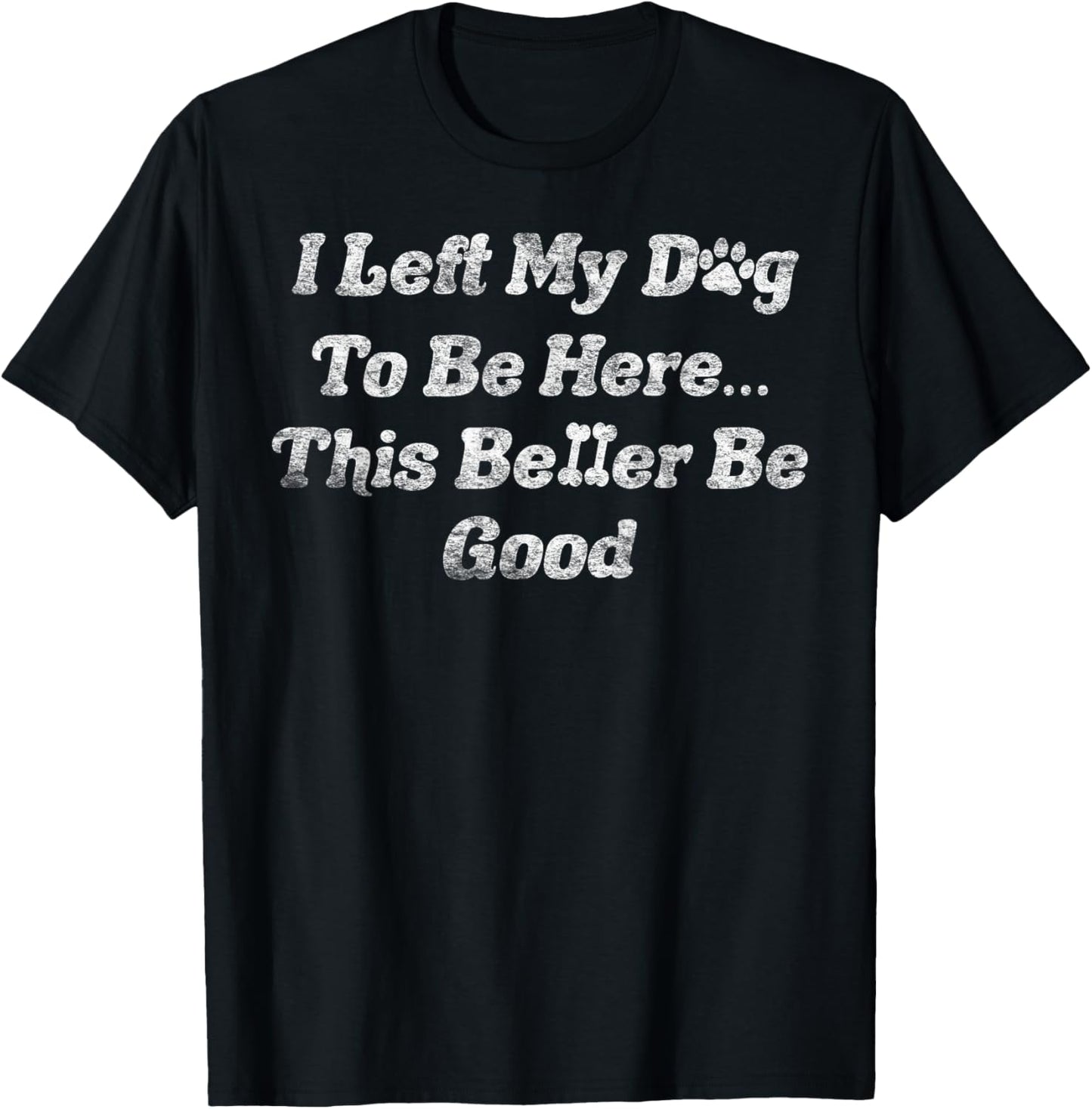 I Left My Dog To Be Here This Better Be Good Dog Women Men T-Shirt