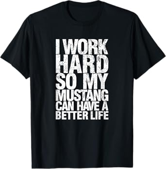 Funny I Work Hard So My Mustang Can Have. a Better.Life T-Shirt