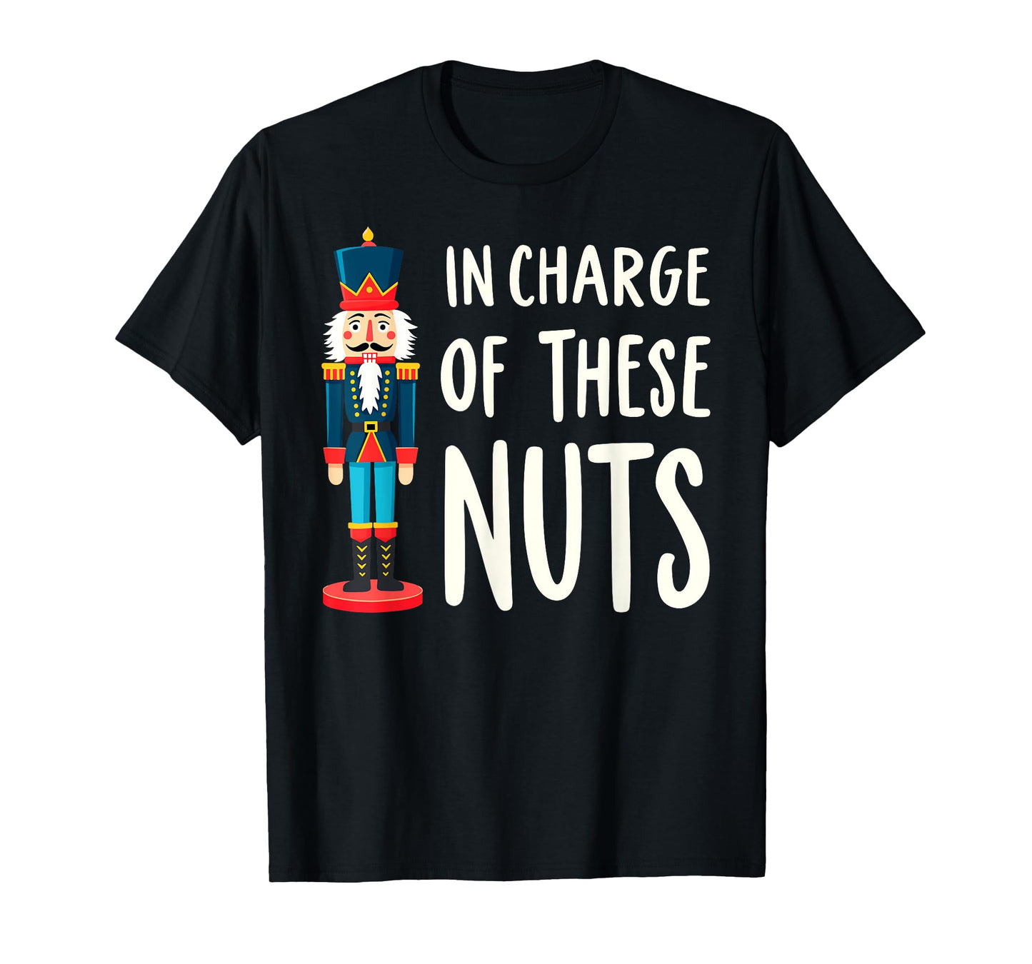 Funny Christmas New Year Xmas Party Christmas Eve In Charge of These Nuts Nutcracker Christmas Xmas Party Tee T-Shirt