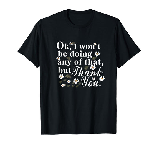 Ok, I Won't Be Doing Any Of That, But Thank You Funny Tee T-Shirt