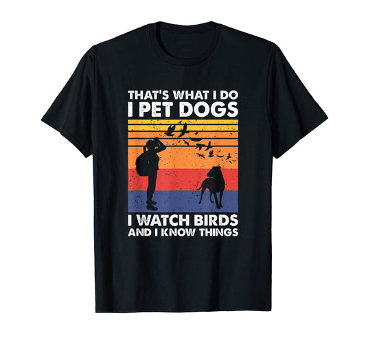 That's What I Do I Pet Dogs I Watch Birds & I Know Things T-Shirt