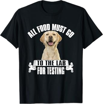 Yellow Labrador All Food Must Go To The Lab For Testing T-Shirt