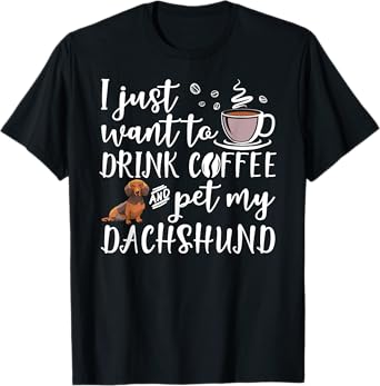 I Just Want To Drink Coffee And Pet My Dachshund Dog Funny T-Shirt for Men Women Girls Kids