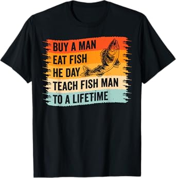 Buy A Man Eat Fish He Day Teach Fish Man To A Lifetime T-Shirt