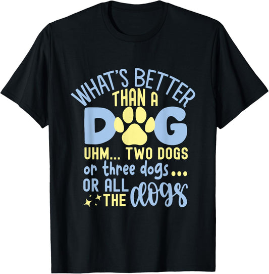 What's Better Than One Dog? Two Dogs, Three Dogs,Or All Dogs T-Shirt