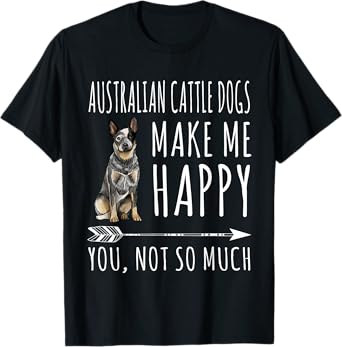 Australian Cattle Dogs Make Me Happy You Not So Much Dog Men Women T-Shirt