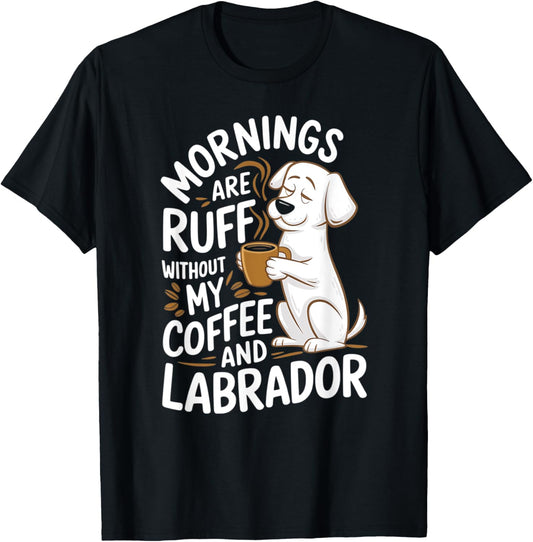 Mornings Are Ruff - Labrador Dogs and Coffee T-Shirt