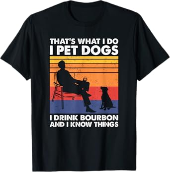 That's What I Do I Pet Dogs I Drink Bourbon & I Know Things T-Shirt