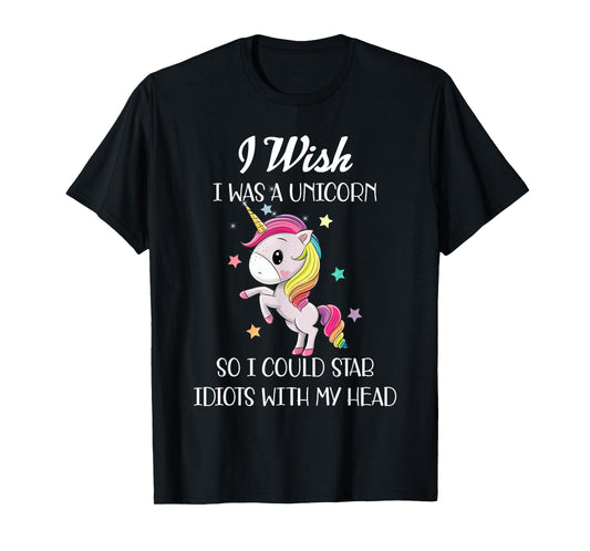 I Wish Was A Unicorn So I Could Stab Idiots With My Head T-Shirt