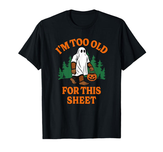 Im Too Old for This Sheet Funny Bigfoot Halloween T-Shirt