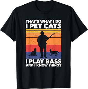 That What I Do I Pet Cats I Play Bass & I Know Things T-Shirt